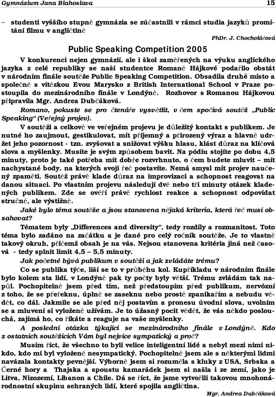 Chocholáčová Public Speaking Competition 2005 V konkurenci nejen gymnázií, ale i škol zaměřených na výuku anglického jazyka z celé republiky se naší studentce Romaně Hájkové podařilo obstát v