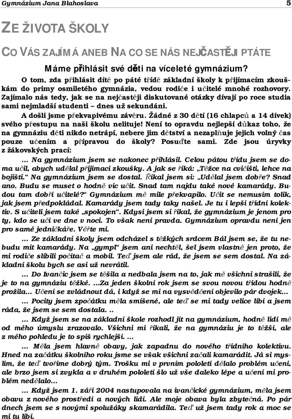 Zajímalo nás tedy, jak se na nejčastěji diskutované otázky dívají po roce studia sami nejmladší studenti dnes už sekundáni. A došli jsme překvapivému závěru.