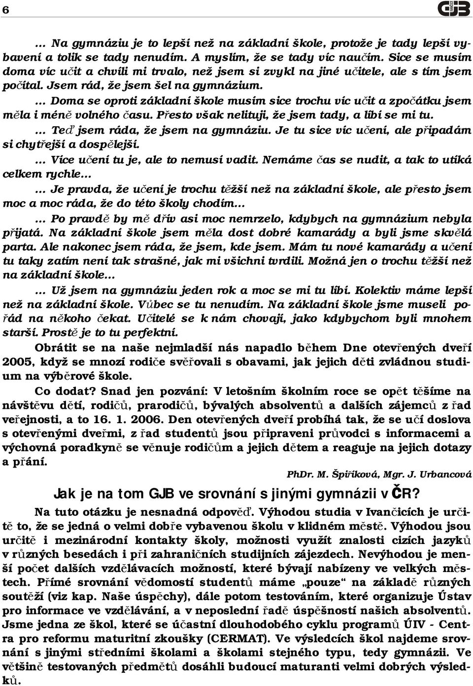 Doma se oproti základní škole musím sice trochu víc učit a zpočátku jsem měla i méně volného času. Přesto však nelituji, že jsem tady, a líbí se mi tu. Teď jsem ráda, že jsem na gymnáziu.