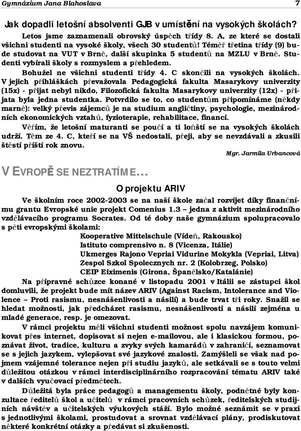 Studenti vybírali školy s rozmyslem a přehledem. Bohužel ne všichni studenti třídy 4. C skončili na vysokých školách.