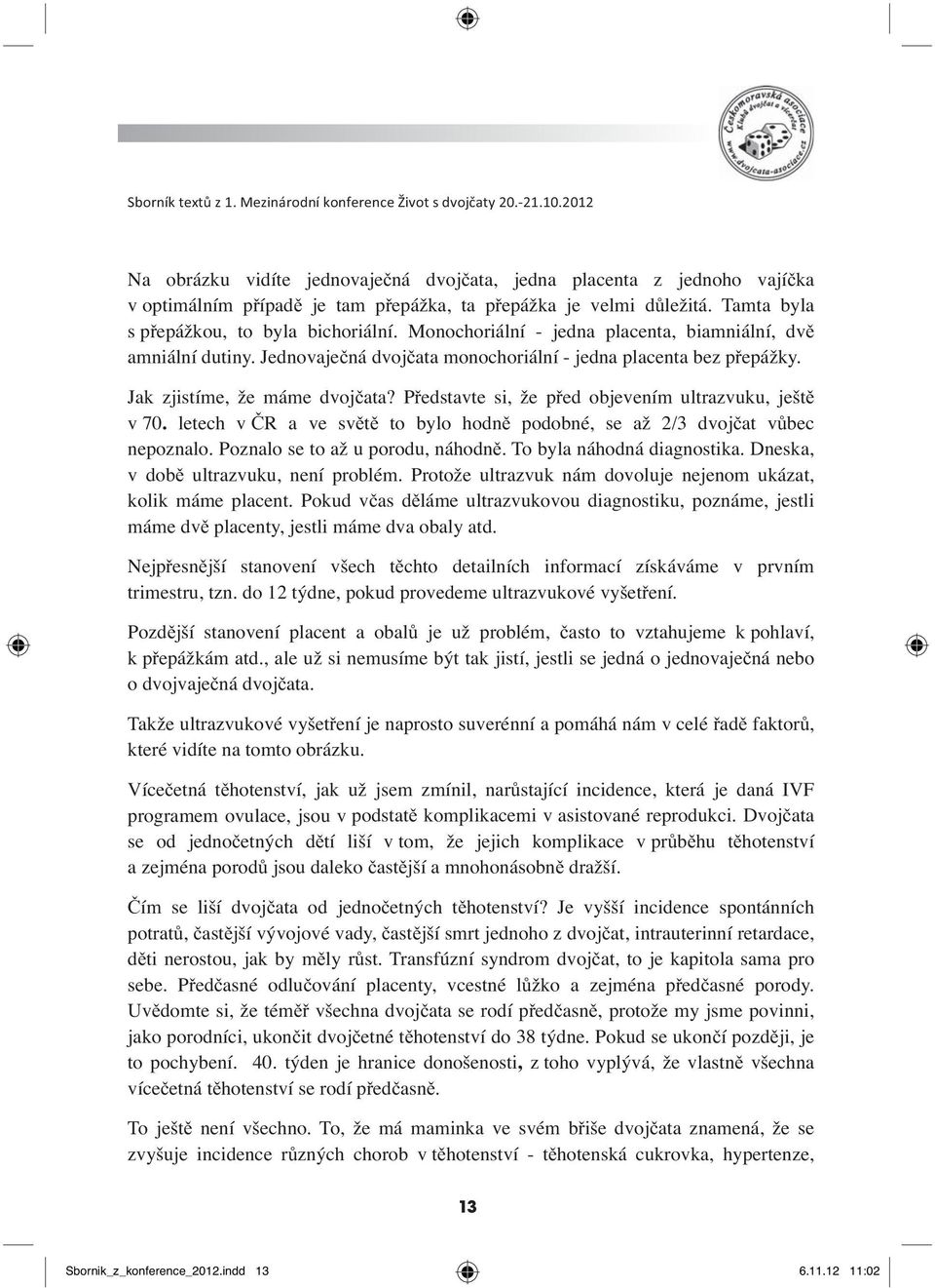 Představte si, že před objevením ultrazvuku, ještě v 70. letech v ČR a ve světě to bylo hodně podobné, se až 2/3 dvojčat vůbec nepoznalo. Poznalo se to až u porodu, náhodně.