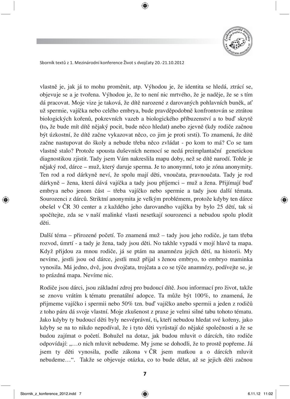 biologického příbuzenství a to buď skrytě (to, že bude mít dítě nějaký pocit, bude něco hledat) anebo zjevně (kdy rodiče začnou být úzkostní, že dítě začne vykazovat něco, co jim je proti srsti).