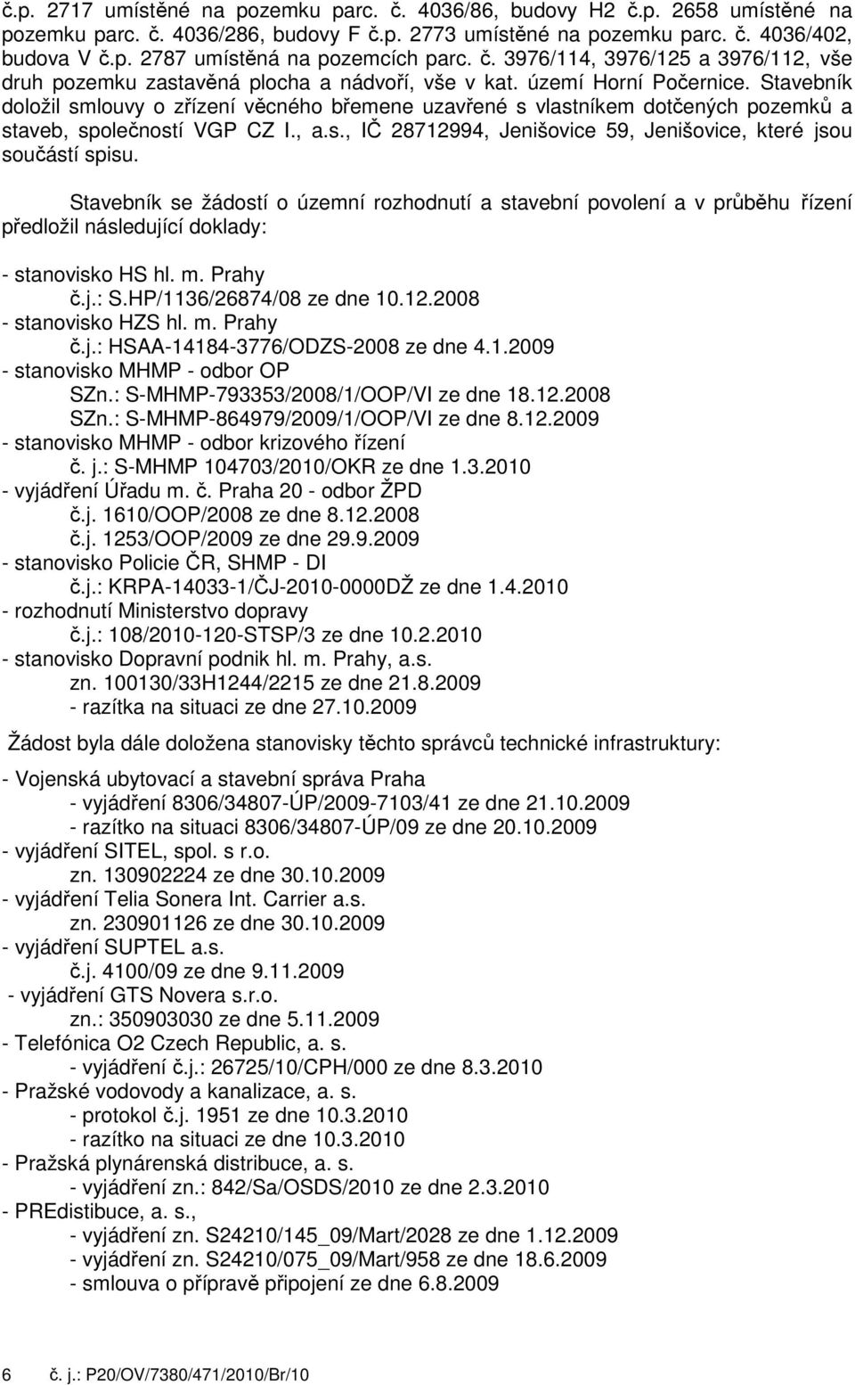 Stavebník doložil smlouvy o zřízení věcného břemene uzavřené s vlastníkem dotčených pozemků a staveb, společností VGP CZ I., a.s., IČ 28712994, Jenišovice 59, Jenišovice, které jsou součástí spisu.