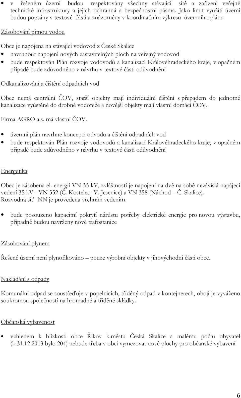 napojení nových zastavitelných ploch na veřejný vodovod bude respektován Plán rozvoje vodovodů a kanalizací Královéhradeckého kraje, v opačném případě bude zdůvodněno v návrhu v textové části