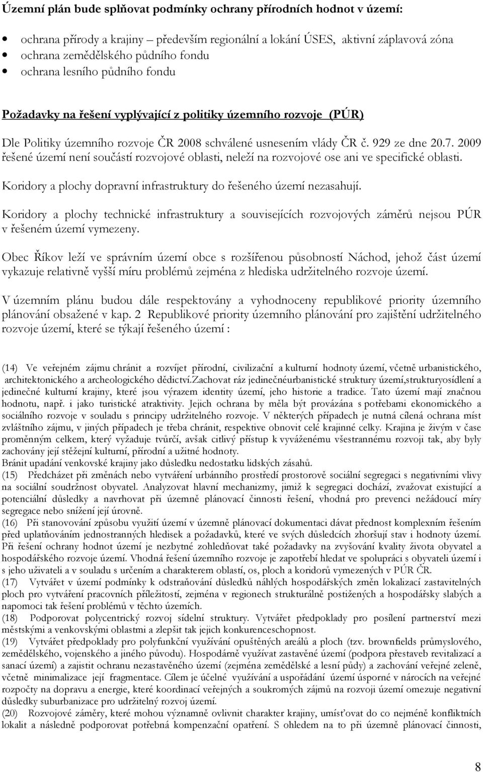 2009 řešené území není součástí rozvojové oblasti, neleží na rozvojové ose ani ve specifické oblasti. Koridory a plochy dopravní infrastruktury do řešeného území nezasahují.