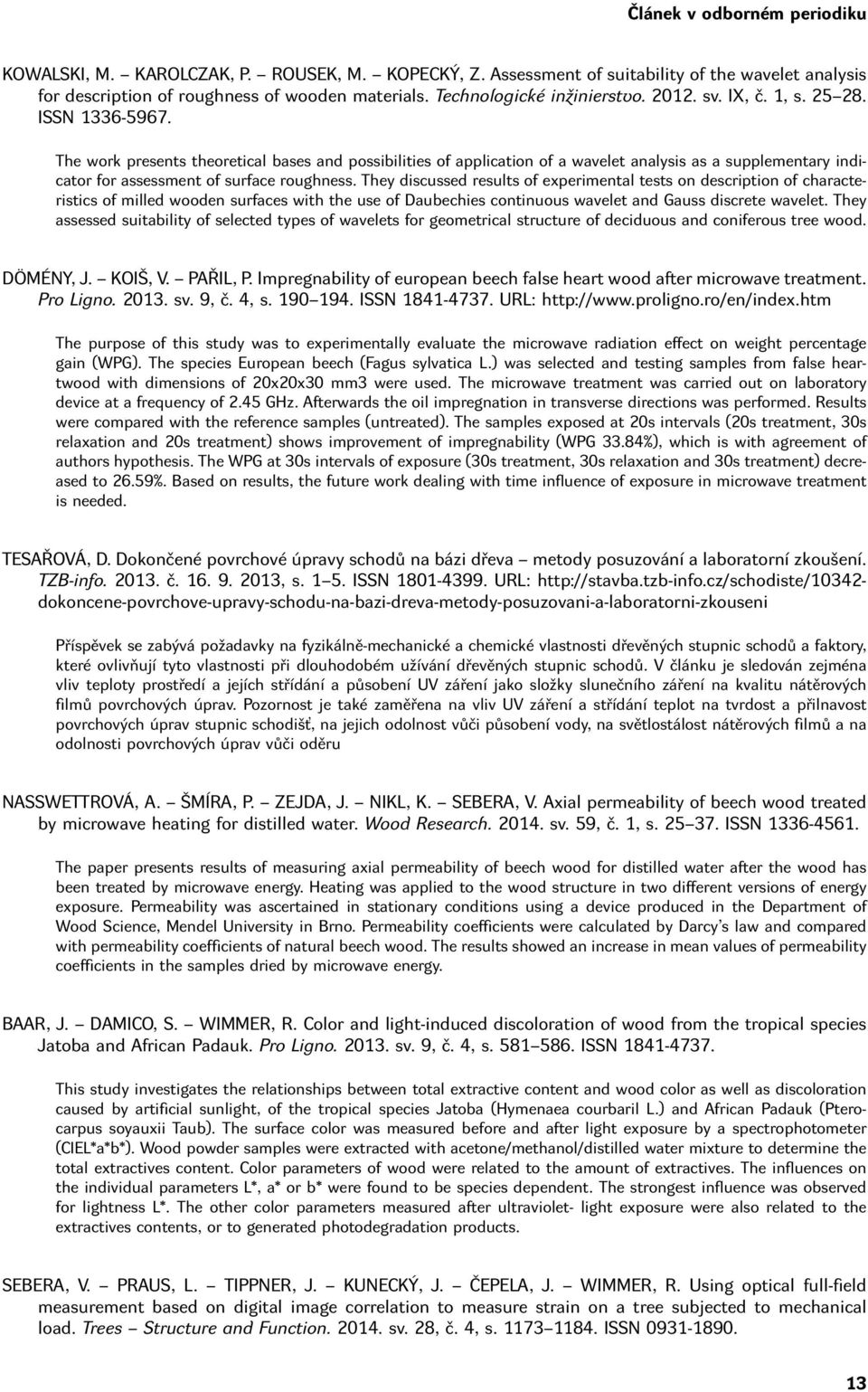 The work presents theoretical bases and possibilities of application of a wavelet analysis as a supplementary indicator for assessment of surface roughness.