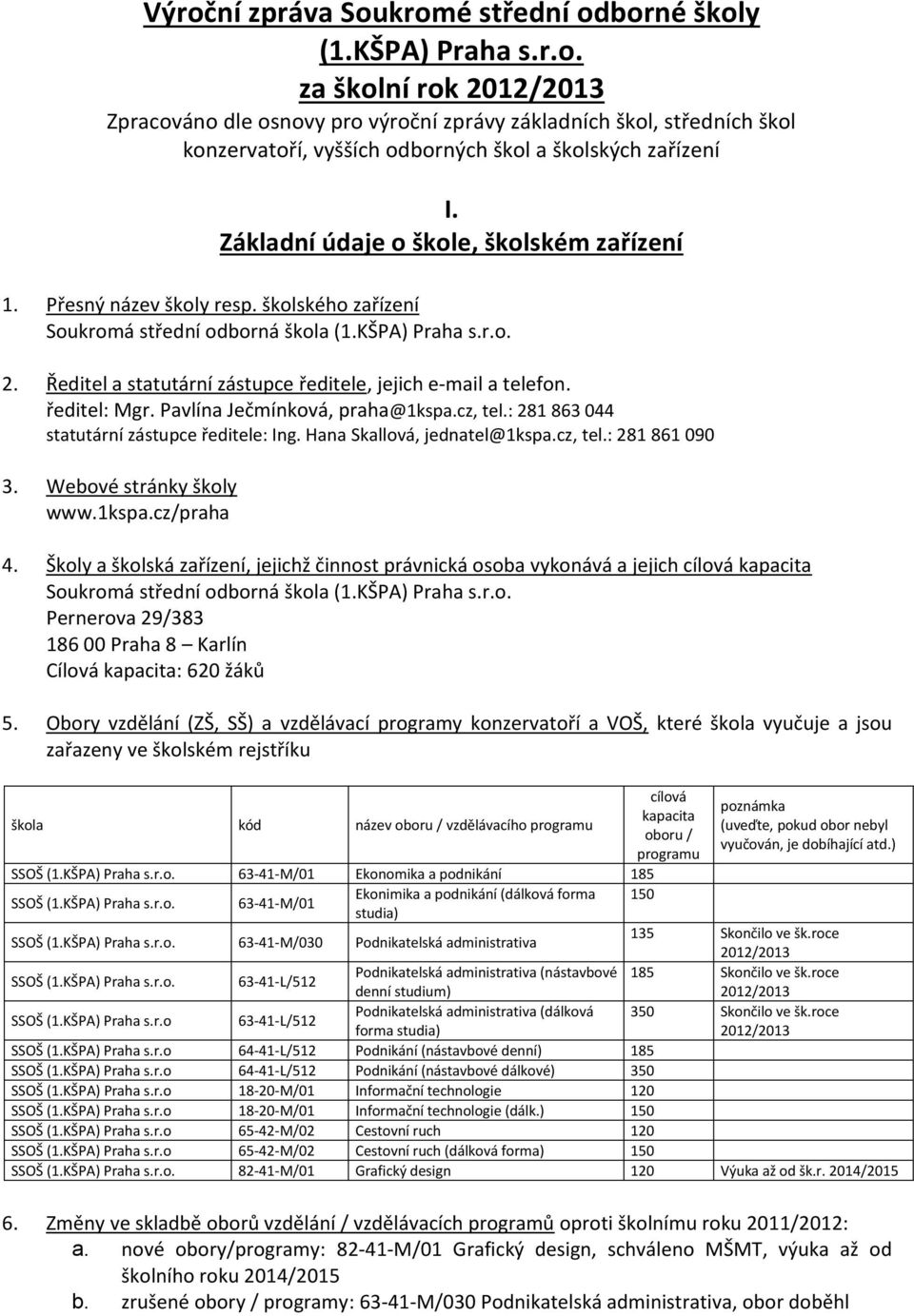 Ředitel a statutární zástupce ředitele, jejich e-mail a telefon. ředitel: Mgr. Pavlína Ječmínková, praha@1kspa.cz, tel.: 281 863 044 statutární zástupce ředitele: Ing. Hana Skallová, jednatel@1kspa.