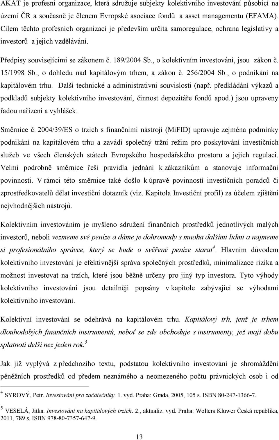 , o kolektivním investování, jsou zákon č. 15/1998 Sb., o dohledu nad kapitálovým trhem, a zákon č. 256/2004 Sb., o podnikání na kapitálovém trhu. Další technické a administrativní souvislosti (např.