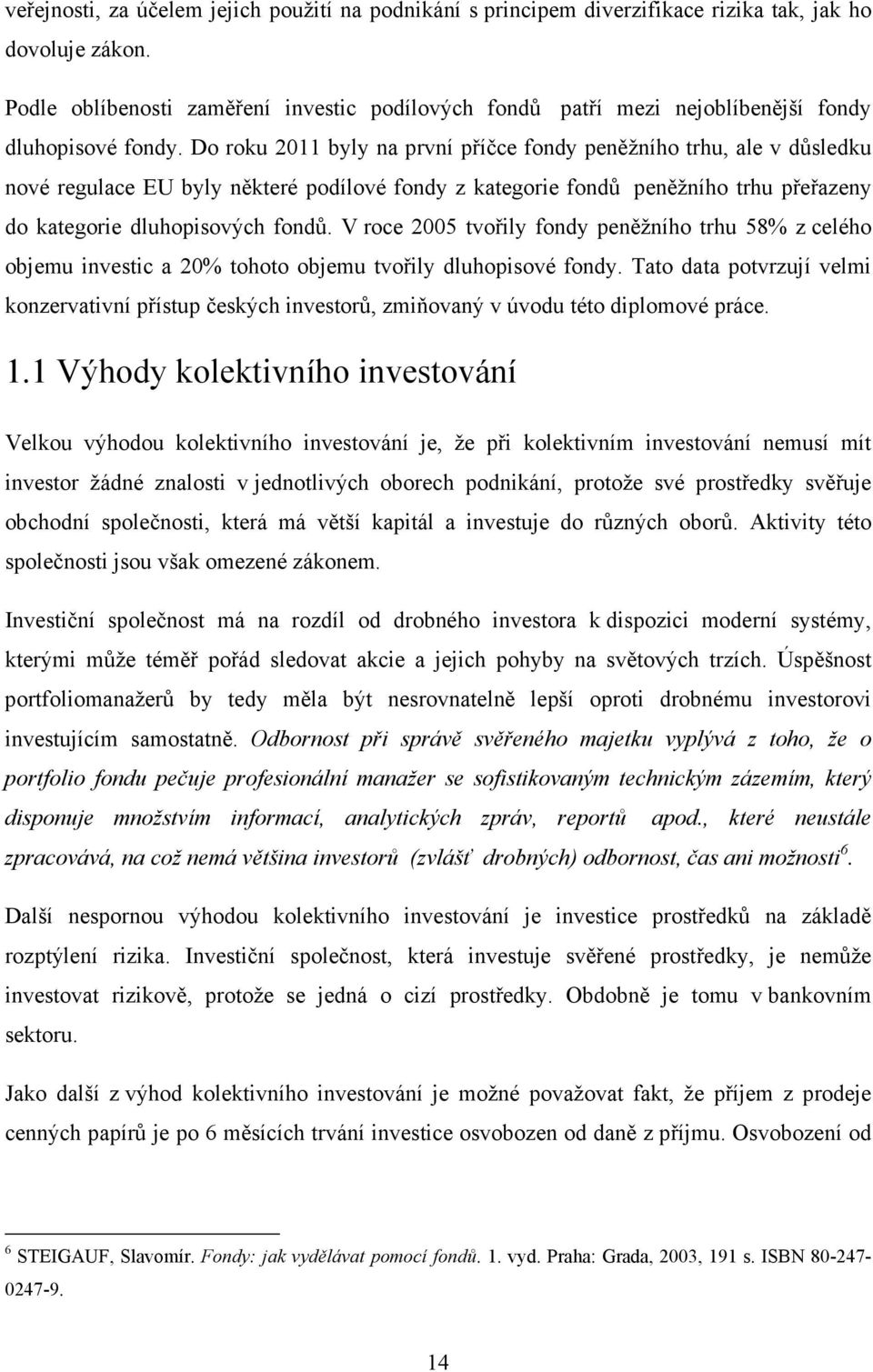 Do roku 2011 byly na první příčce fondy peněžního trhu, ale v důsledku nové regulace EU byly některé podílové fondy z kategorie fondů peněžního trhu přeřazeny do kategorie dluhopisových fondů.