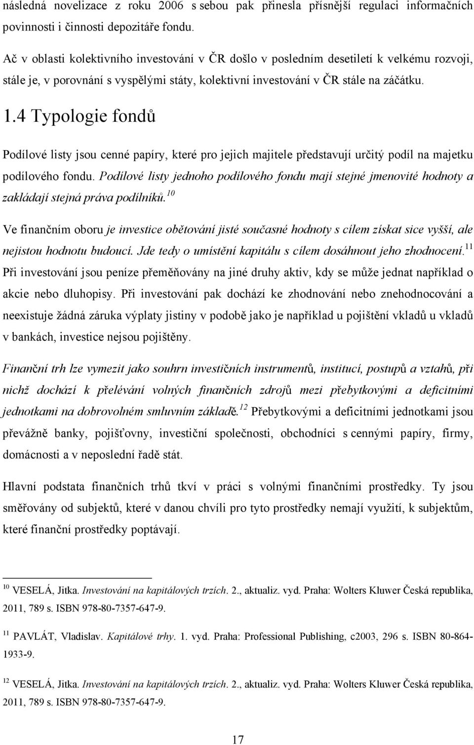 4 Typologie fondů Podílové listy jsou cenné papíry, které pro jejich majitele představují určitý podíl na majetku podílového fondu.