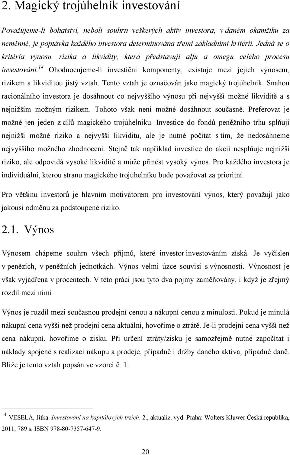 14 Ohodnocujeme-li investiční komponenty, existuje mezi jejich výnosem, rizikem a likviditou jistý vztah. Tento vztah je označován jako magický trojúhelník.