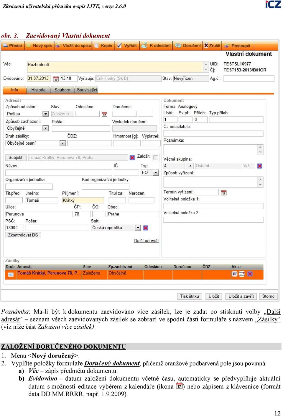 zásilek se zobrazí ve spodní části formuláře s názvem Zásilky (viz níže část Založení více zásilek). ZALOŽENÍ DORUČENÉHO DOKUMENTU 1. Menu <Nový doručený>. 2.