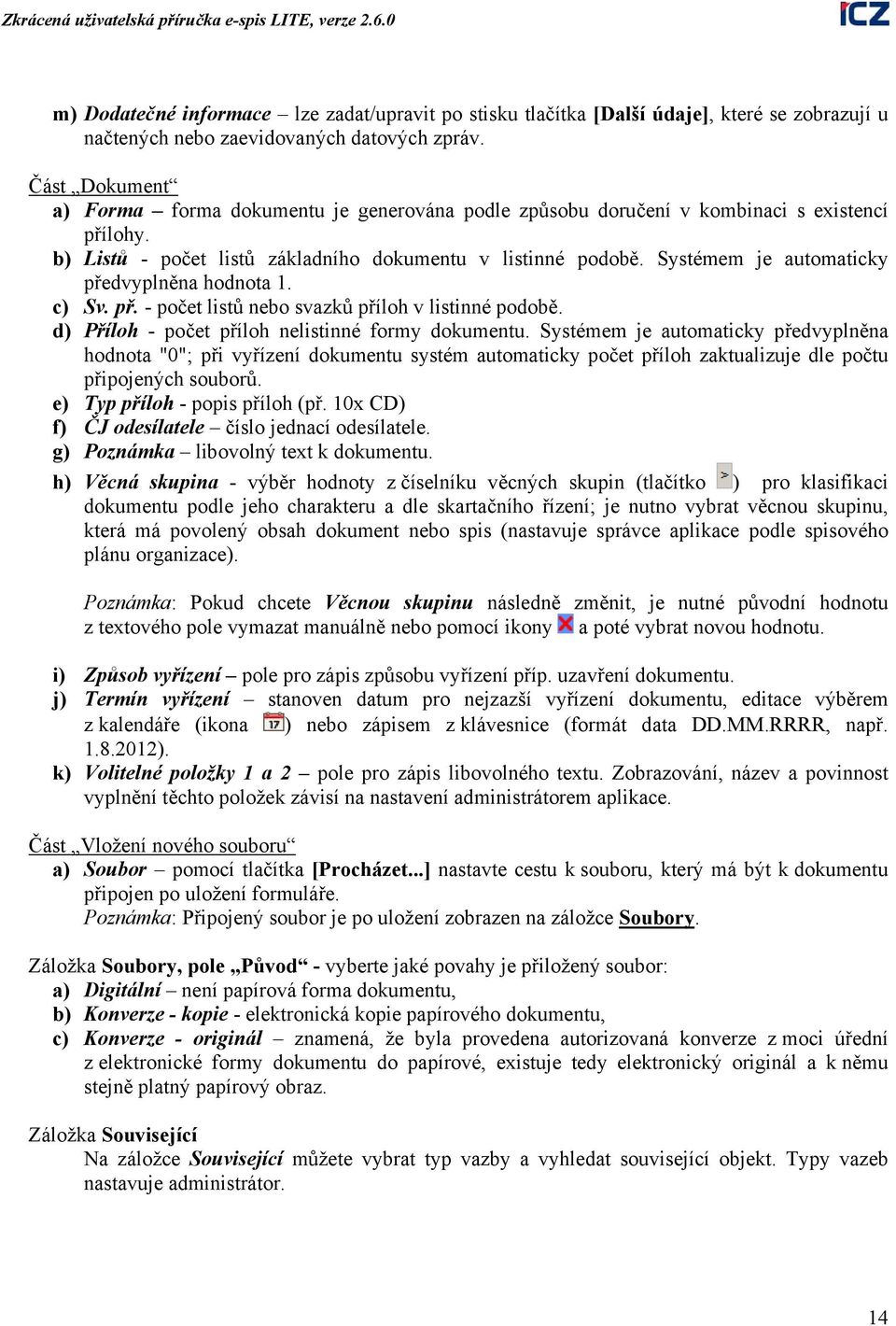 Systémem je automaticky předvyplněna hodnota 1. c) Sv. př. - počet listů nebo svazků příloh v listinné podobě. d) Příloh - počet příloh nelistinné formy dokumentu.