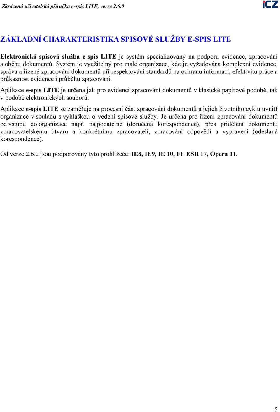 evidence i průběhu zpracování. Aplikace e-spis LITE je určena jak pro evidenci zpracování dokumentů v klasické papírové podobě, tak v podobě elektronických souborů.