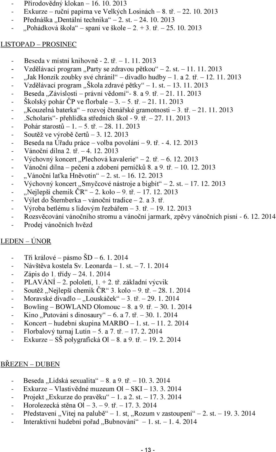 11. 2013 - Vzdělávací program Škola zdravé pětky 1. st. 13. 11. 2013 - Beseda Závislosti právní vědomí - 8. a 9. tř. 21. 11. 2013 - Školský pohár ČP ve florbale 3. 5. tř. 21. 11. 2013 - Kouzelná baterka rozvoj čtenářské gramotnosti 3.