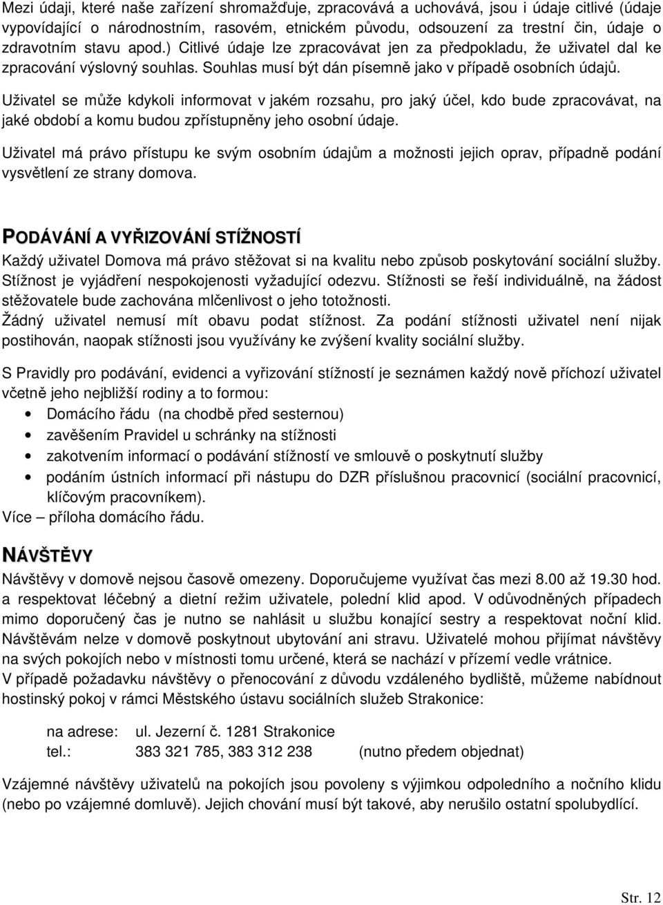 Uživatel se může kdykoli informovat v jakém rozsahu, pro jaký účel, kdo bude zpracovávat, na jaké období a komu budou zpřístupněny jeho osobní údaje.