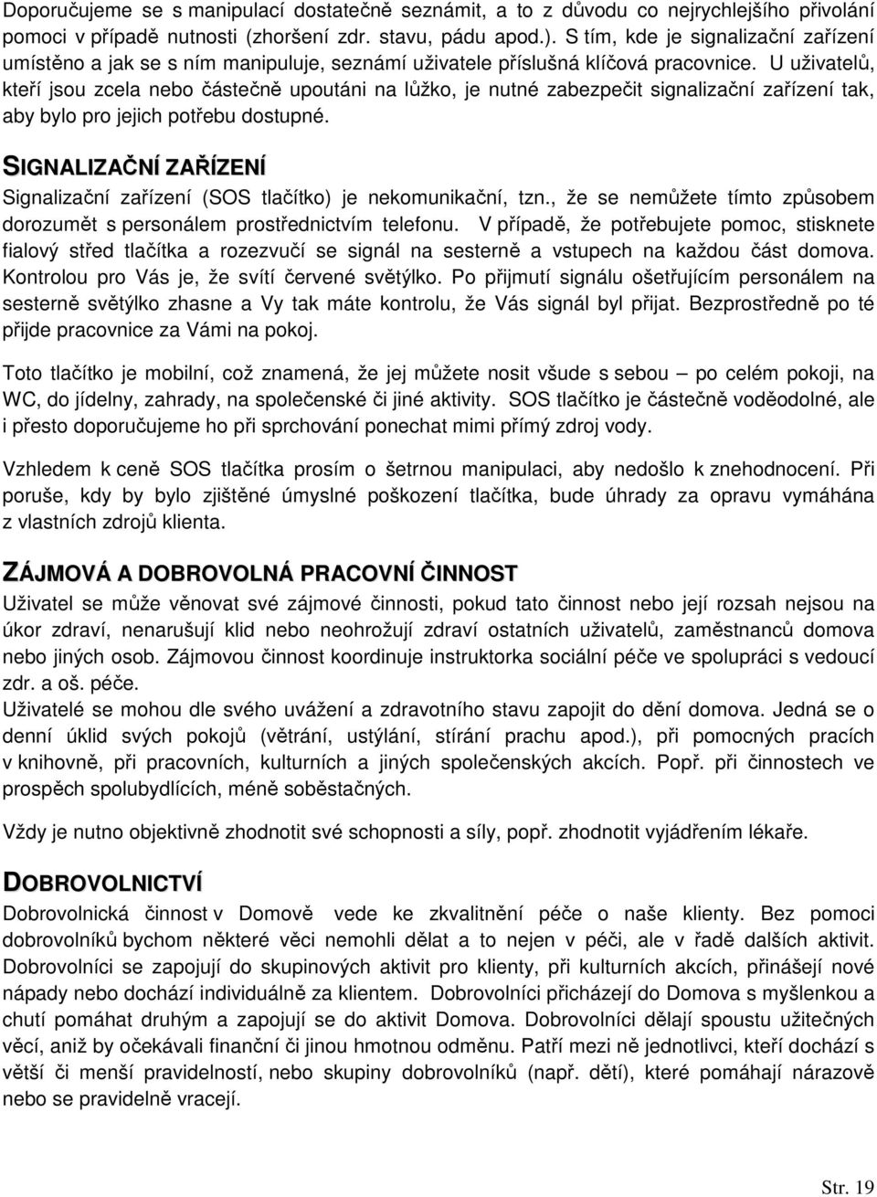 U uživatelů, kteří jsou zcela nebo částečně upoutáni na lůžko, je nutné zabezpečit signalizační zařízení tak, aby bylo pro jejich potřebu dostupné.