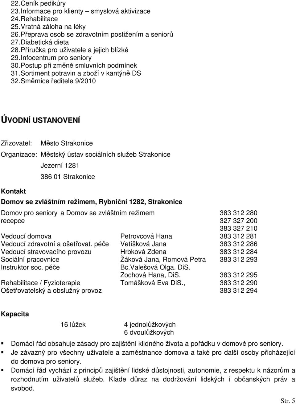 Směrnice ředitele 9/2010 ÚVODNÍ USTANOVENÍ Zřizovatel: Město Strakonice Organizace: Městský ústav sociálních služeb Strakonice Kontakt Jezerní 1281 386 01 Strakonice Domov se zvláštním režimem,