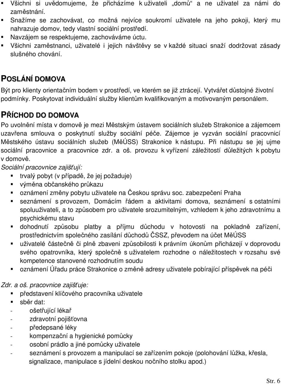 Všichni zaměstnanci, uživatelé i jejich návštěvy se v každé situaci snaží dodržovat zásady slušného chování. POSLÁNÍ DOMOVA Být pro klienty orientačním bodem v prostředí, ve kterém se již ztrácejí.