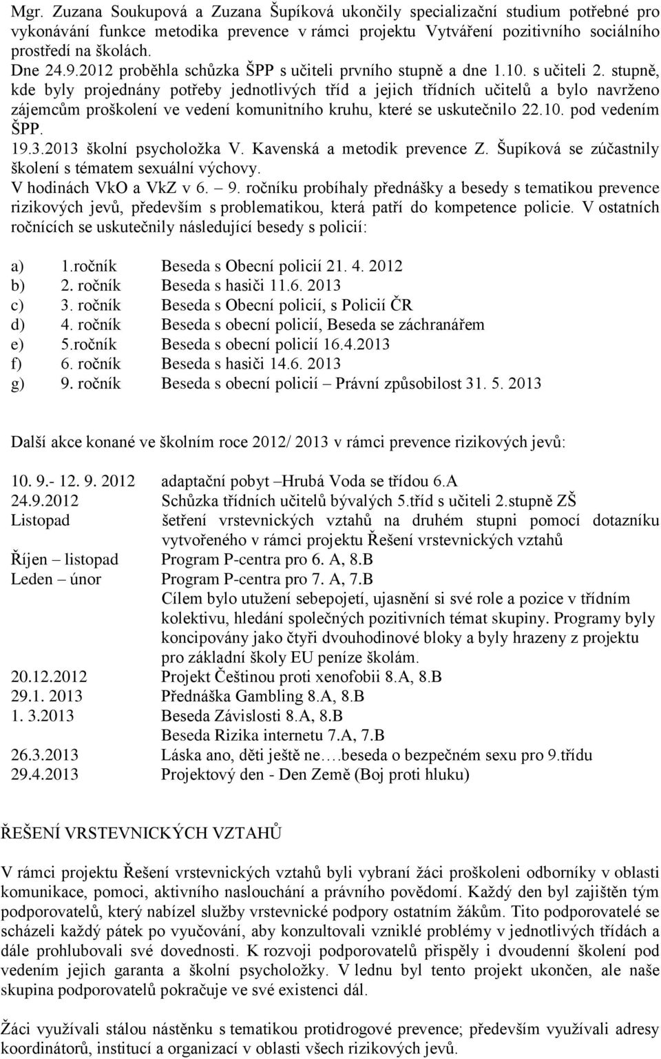 stupně, kde byly projednány potřeby jednotlivých tříd a jejich třídních učitelů a bylo navrženo zájemcům proškolení ve vedení komunitního kruhu, které se uskutečnilo 22.10. pod vedením ŠPP. 19.3.