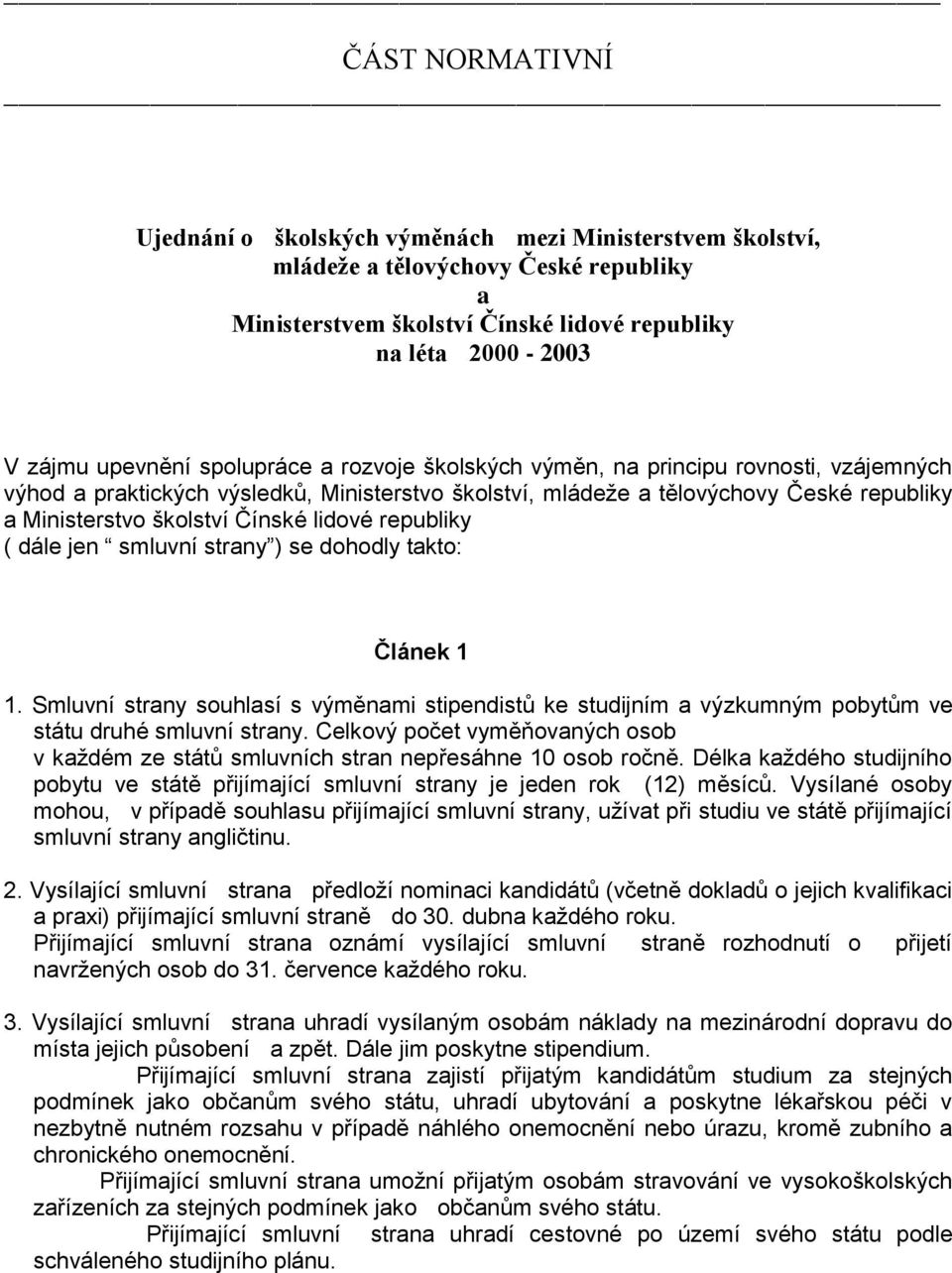 republiky ( dále jen smluvní strany ) se dohodly takto: Článek 1 1. Smluvní strany souhlasí s výměnami stipendistů ke studijním a výzkumným pobytům ve státu druhé smluvní strany.