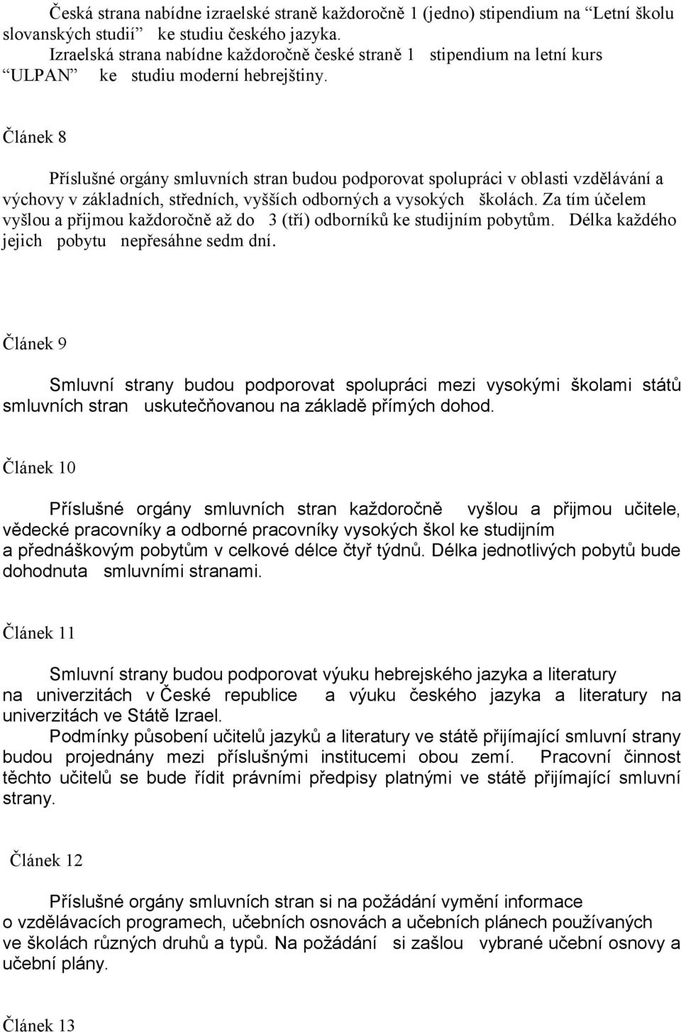 Článek 8 Příslušné orgány smluvních stran budou podporovat spolupráci v oblasti vzdělávání a výchovy v základních, středních, vyšších odborných a vysokých školách.