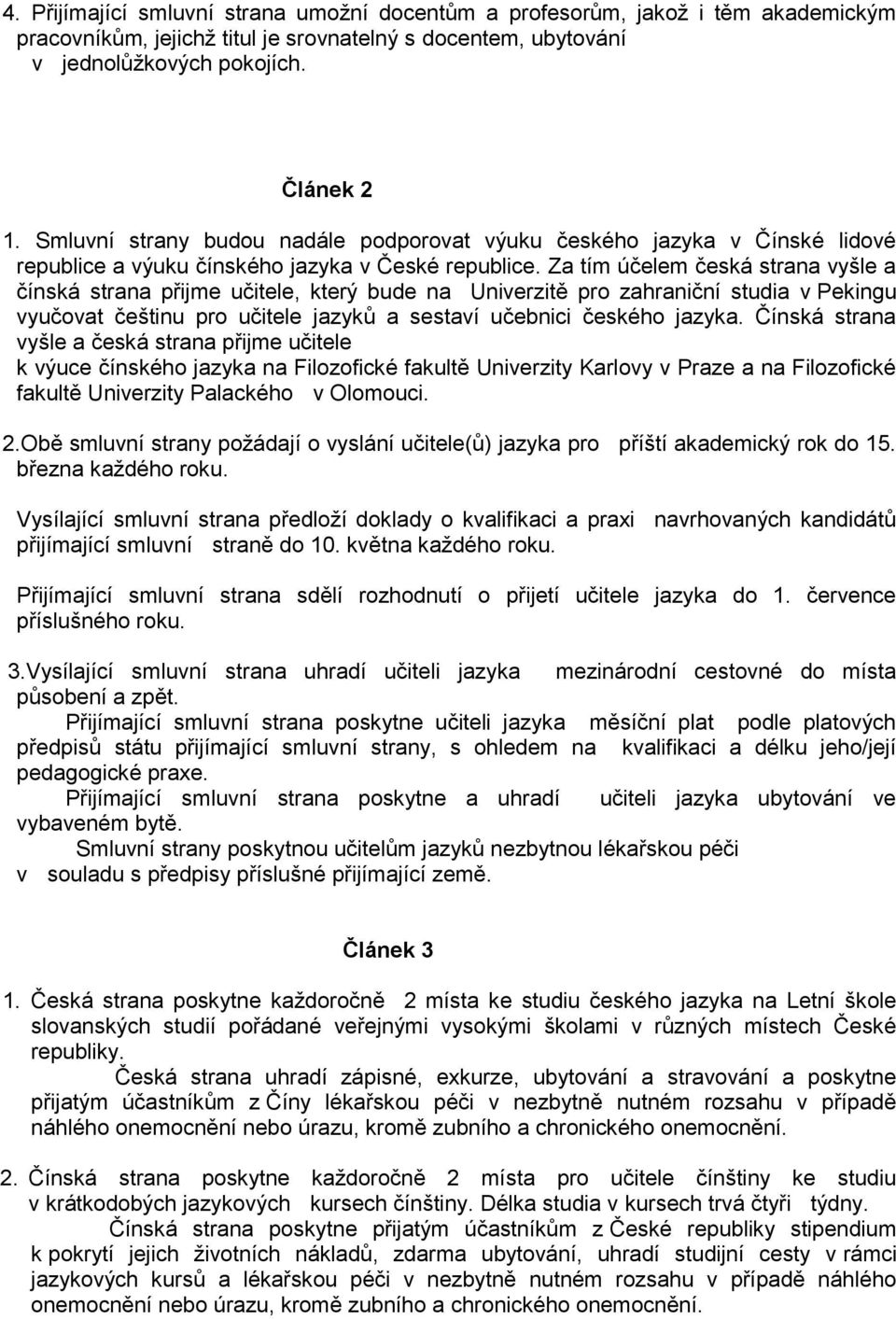 Za tím účelem česká strana vyšle a čínská strana přijme učitele, který bude na Univerzitě pro zahraniční studia v Pekingu vyučovat češtinu pro učitele jazyků a sestaví učebnici českého jazyka.