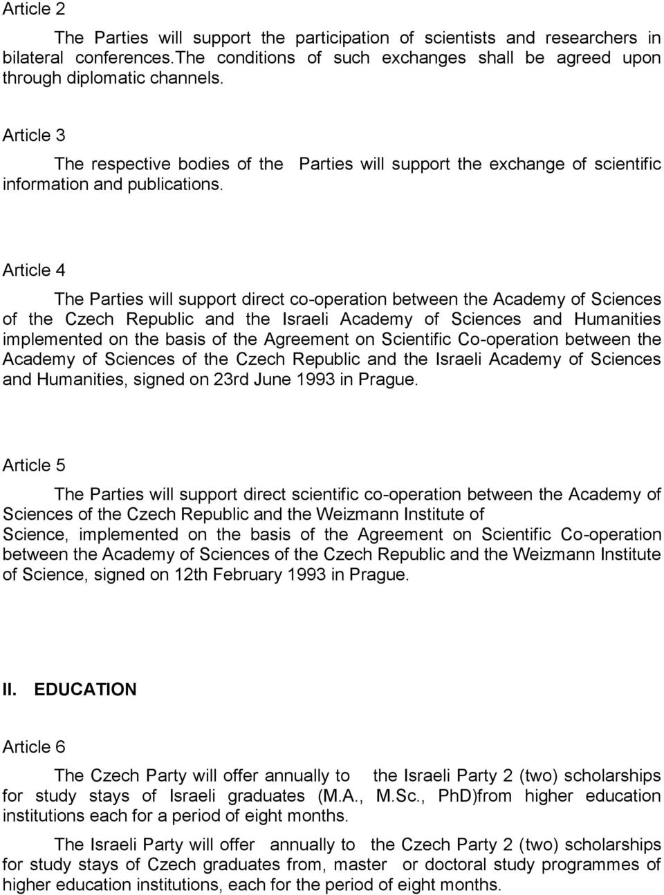 Article 4 The Parties will support direct co-operation between the Academy of Sciences of the Czech Republic and the Israeli Academy of Sciences and Humanities implemented on the basis of the