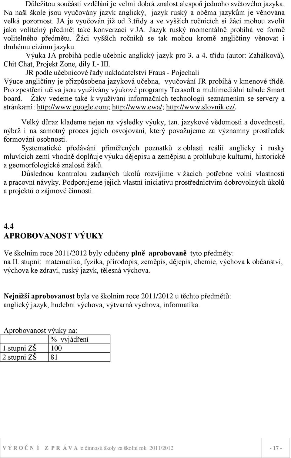 Ţáci vyšších ročníků se tak mohou kromě angličtiny věnovat i druhému cizímu jazyku. Výuka JA probíhá podle učebnic anglický jazyk pro 3. a 4. třídu (autor: Zahálková), Chit Chat, Projekt Zone, díly I.