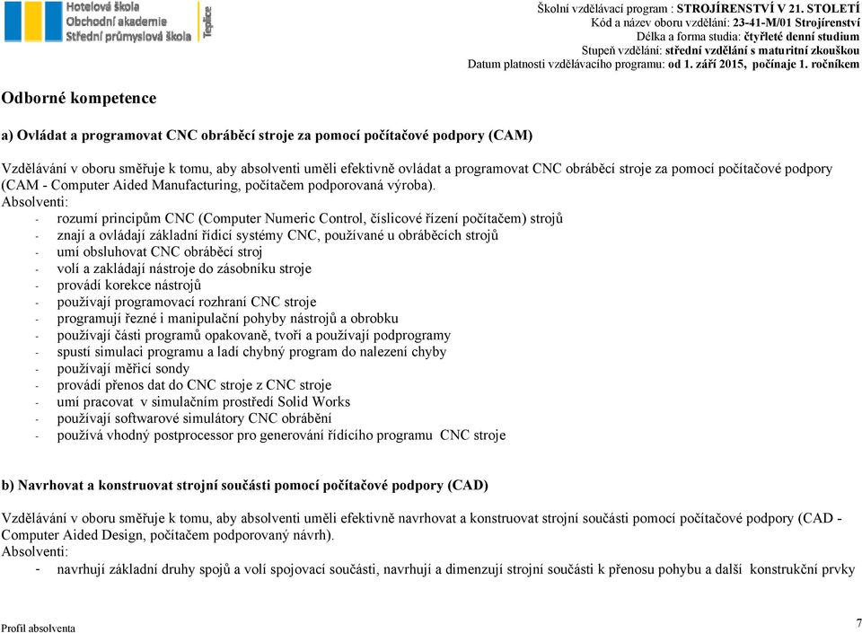 Absolventi: - rozumí principům CNC (Computer Numeric Control, číslicové řízení počítačem) strojů - znají a ovládají základní řídicí systémy CNC, používané u obráběcích strojů - umí obsluhovat CNC