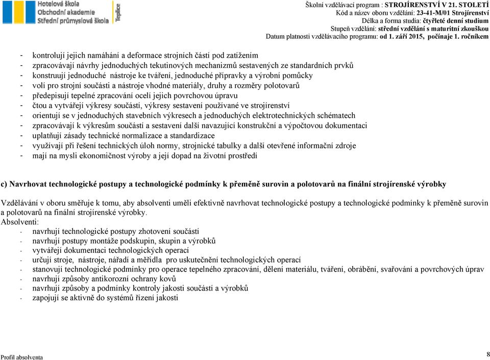 čtou a vytvářejí výkresy součástí, výkresy sestavení používané ve strojírenství - orientují se v jednoduchých stavebních výkresech a jednoduchých elektrotechnických schématech - zpracovávají k