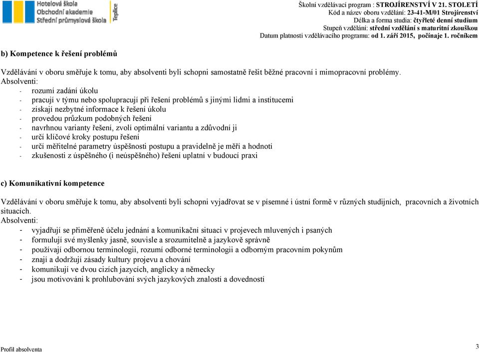 navrhnou varianty řešení, zvolí optimální variantu a zdůvodní ji - určí klíčové kroky postupu řešení - určí měřitelné parametry úspěšnosti postupu a pravidelně je měří a hodnotí - zkušenosti z