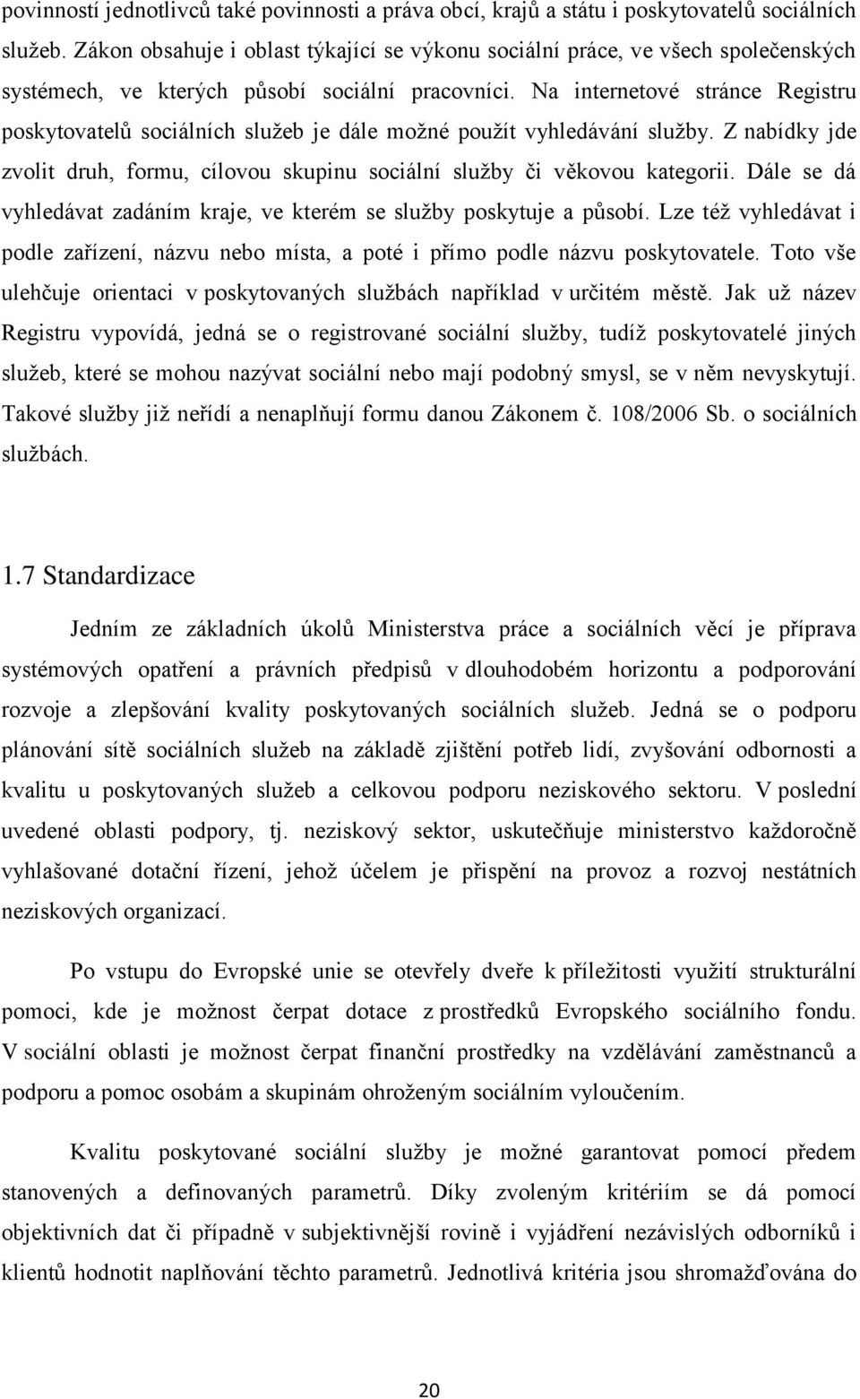 Na internetové stránce Registru poskytovatelů sociálních služeb je dále možné použít vyhledávání služby. Z nabídky jde zvolit druh, formu, cílovou skupinu sociální služby či věkovou kategorii.