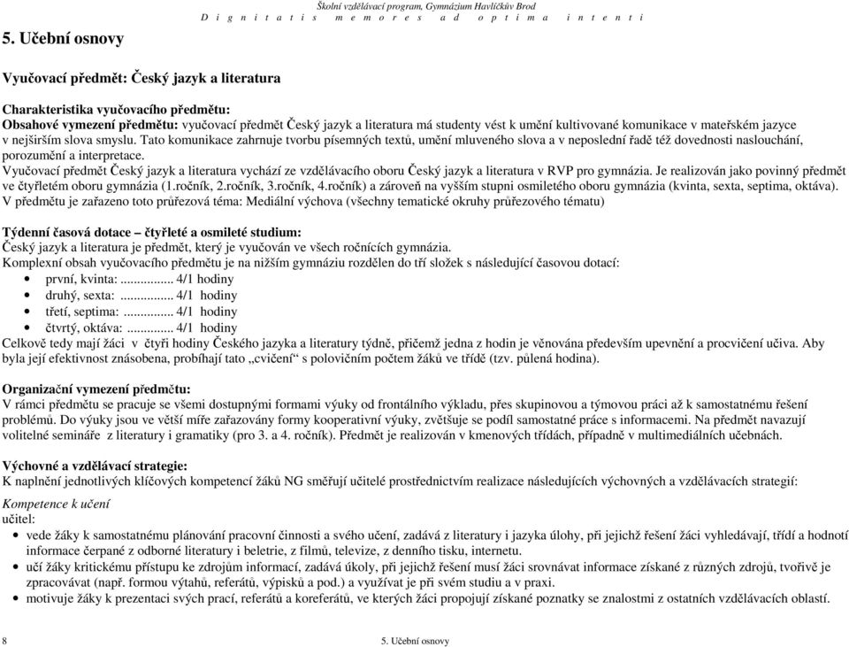 Tato komunikace zahrnuje tvorbu písemných textů, umění mluveného slova a v neposlední řadě též dovednosti naslouchání, porozumění a interpretace.