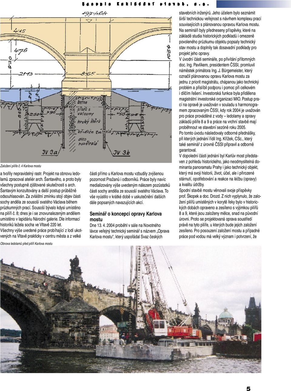 Sousoší bývalo kdysi umístěno na pilíři č. 8; dnes je i se znovunalezeným andělem umístěno v lapidáriu Národní galerie. Dle informací historiků ležela socha ve Vltavě 220 let.