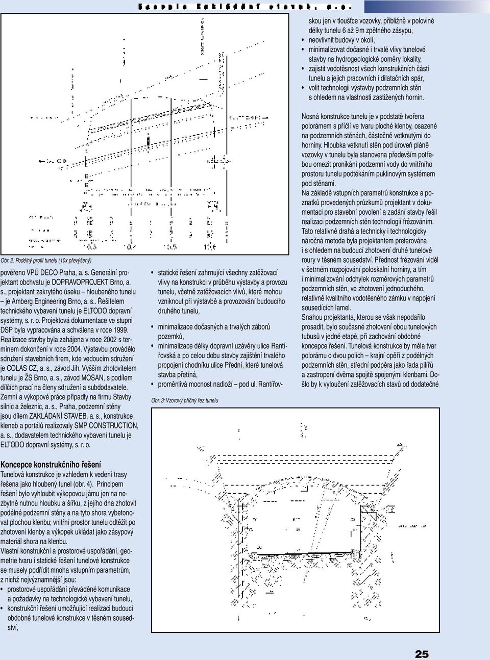 Realizace stavby byla zahájena v roce 2002 s termínem dokončení v roce 2004. Výstavbu provádělo sdružení stavebních fi rem, kde vedoucím sdružení je COLAS CZ, a. s., závod Jih.