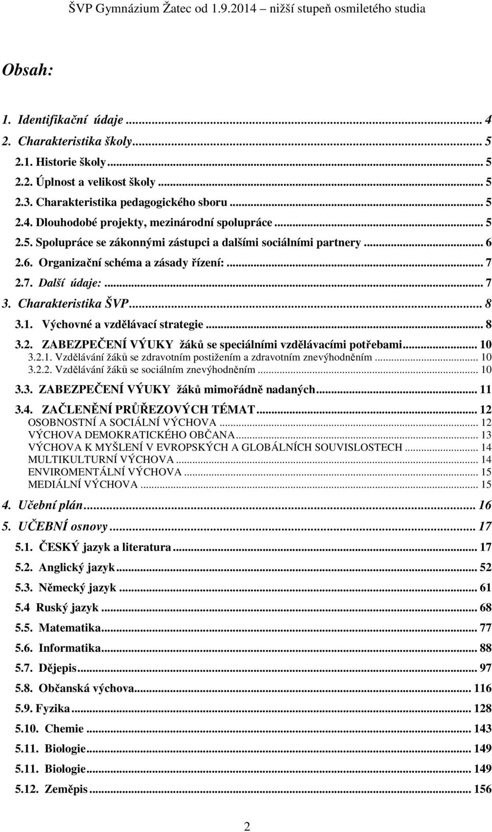 2.6. Organizační schéma a zásady řízení:... 7 2.7. Další údaje:... 7 3. Charakteristika ŠVP... 8 3.1. Výchovné a vzdělávací strategie... 8 3.2. ZABEZPEČENÍ VÝUKY žáků se speciálními vzdělávacími potřebami.