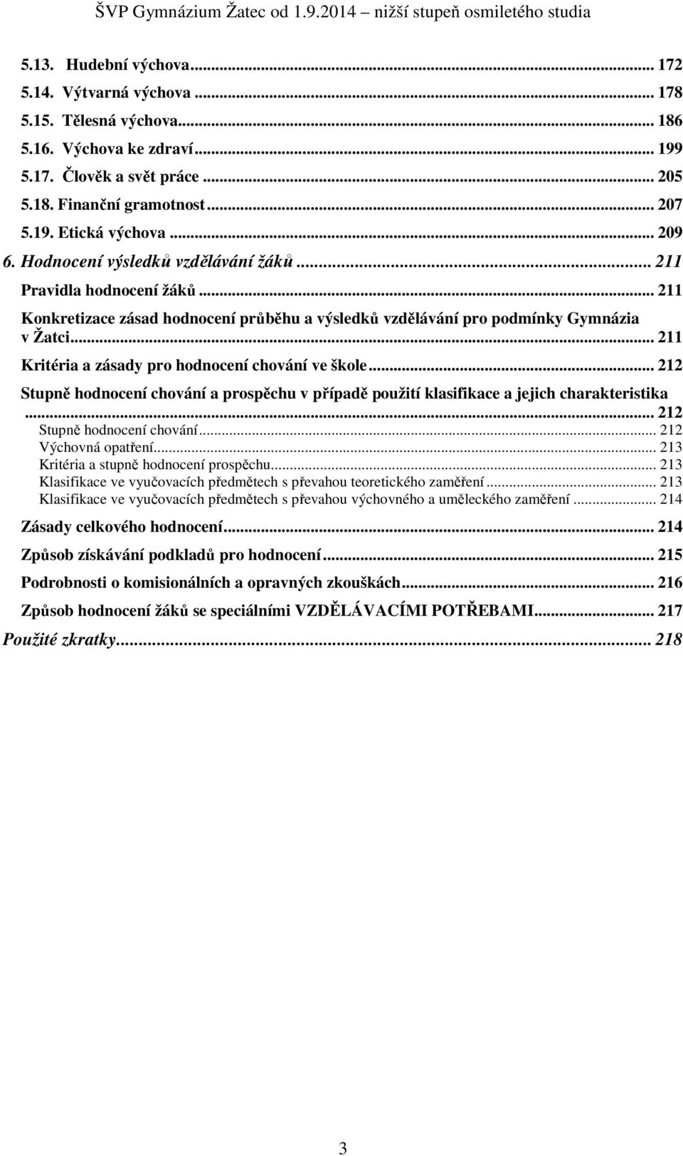 .. 211 Kritéria a zásady pro hodnocení chování ve škole... 212 Stupně hodnocení chování a prospěchu v případě použití klasifikace a jejich charakteristika... 212 Stupně hodnocení chování... 212 Výchovná opatření.