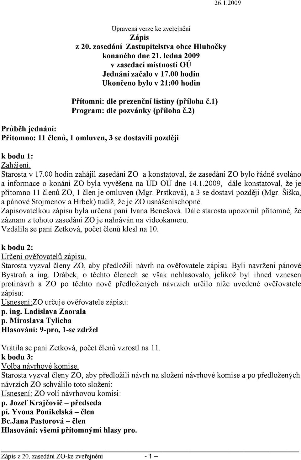 2) Průběh jednání: Přítomno: 11 členů, 1 omluven, 3 se dostavili později Zahájení. Starosta v 17.