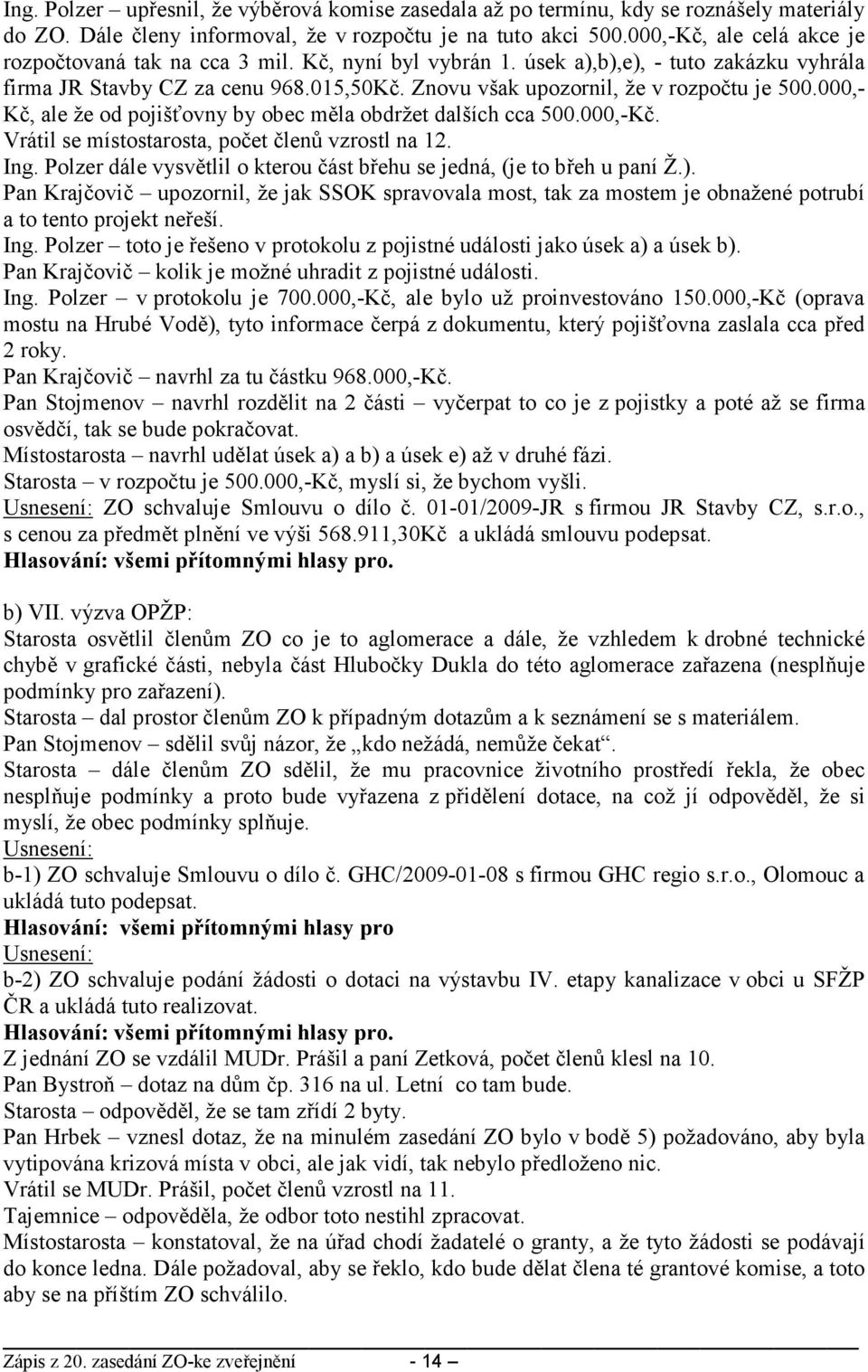 Znovu však upozornil, že v rozpočtu je 500.000,- Kč, ale že od pojišťovny by obec měla obdržet dalších cca 500.000,-Kč. Vrátil se místostarosta, počet členů vzrostl na 12. Ing.