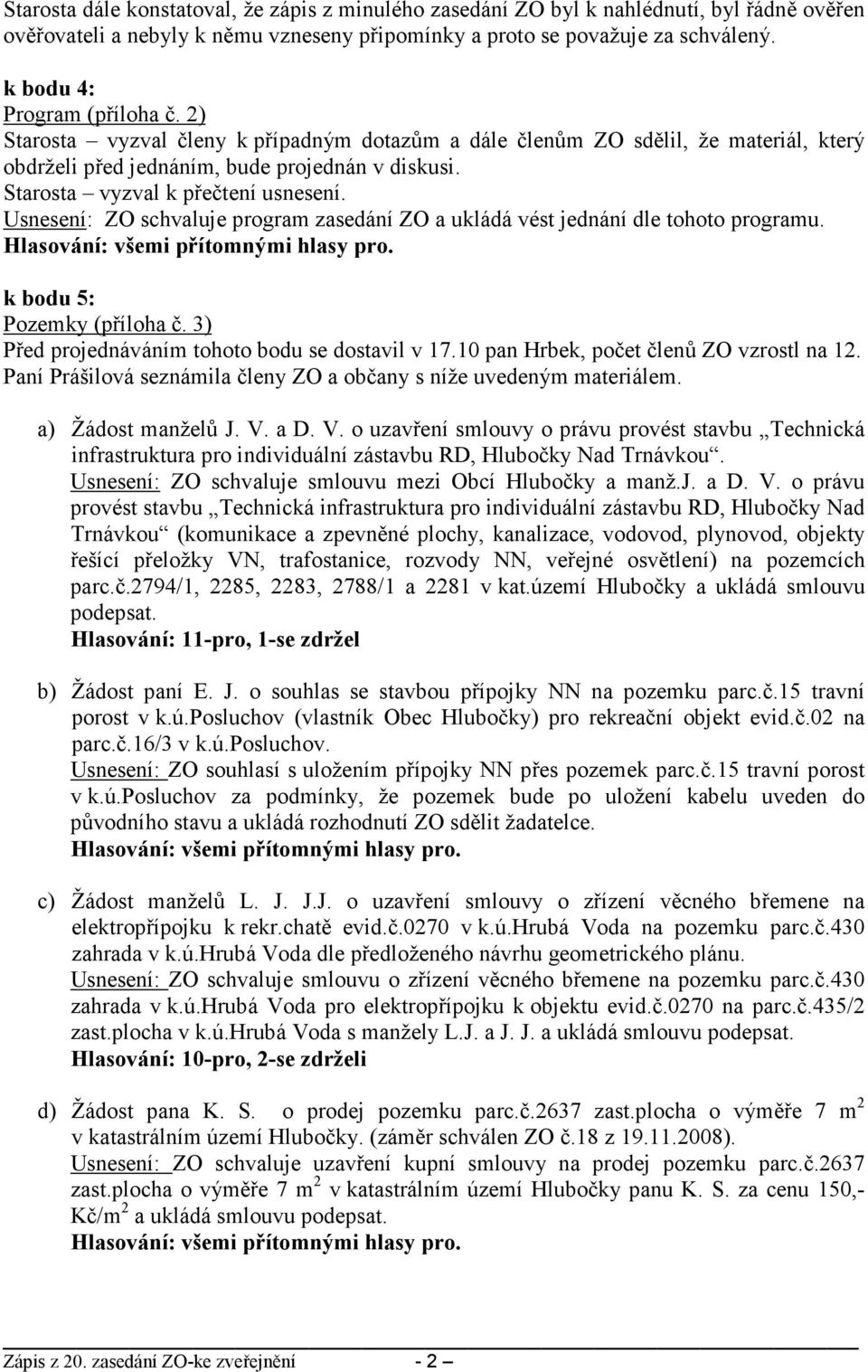 Starosta vyzval k přečtení usnesení. Usnesení: ZO schvaluje program zasedání ZO a ukládá vést jednání dle tohoto programu. k bodu 5: Pozemky (příloha č.