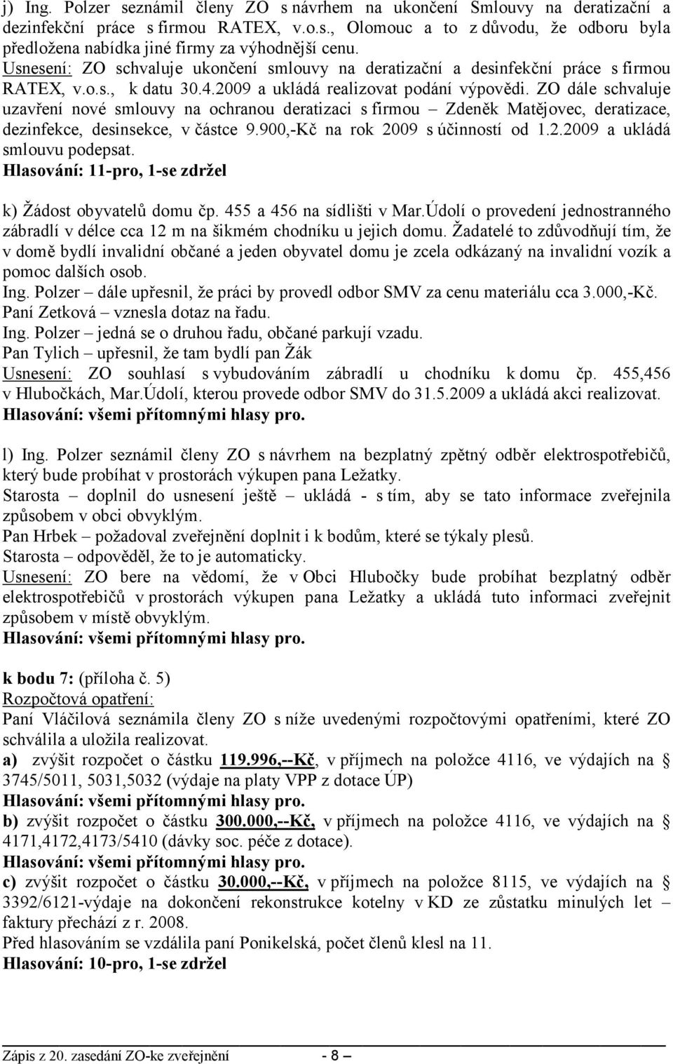 ZO dále schvaluje uzavření nové smlouvy na ochranou deratizaci s firmou Zdeněk Matějovec, deratizace, dezinfekce, desinsekce, v částce 9.900,-Kč na rok 2009 s účinností od 1.2.2009 a ukládá smlouvu podepsat.
