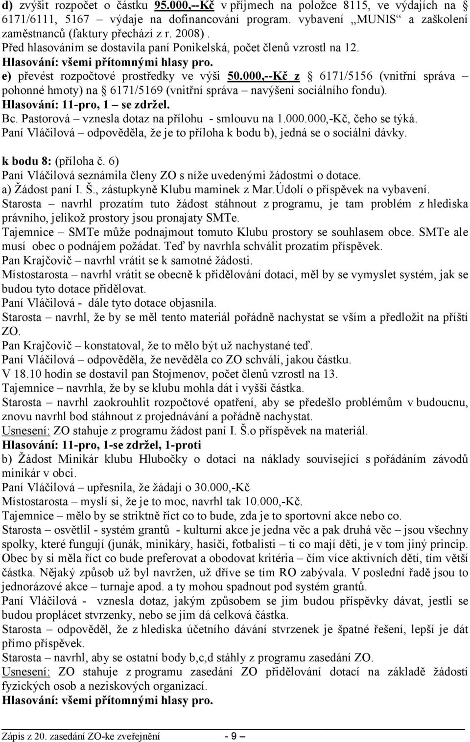 000,--Kč z 6171/5156 (vnitřní správa pohonné hmoty) na 6171/5169 (vnitřní správa navýšení sociálního fondu). Hlasování: 11-pro, 1 se zdržel. Bc. Pastorová vznesla dotaz na přílohu - smlouvu na 1.000.000,-Kč, čeho se týká.