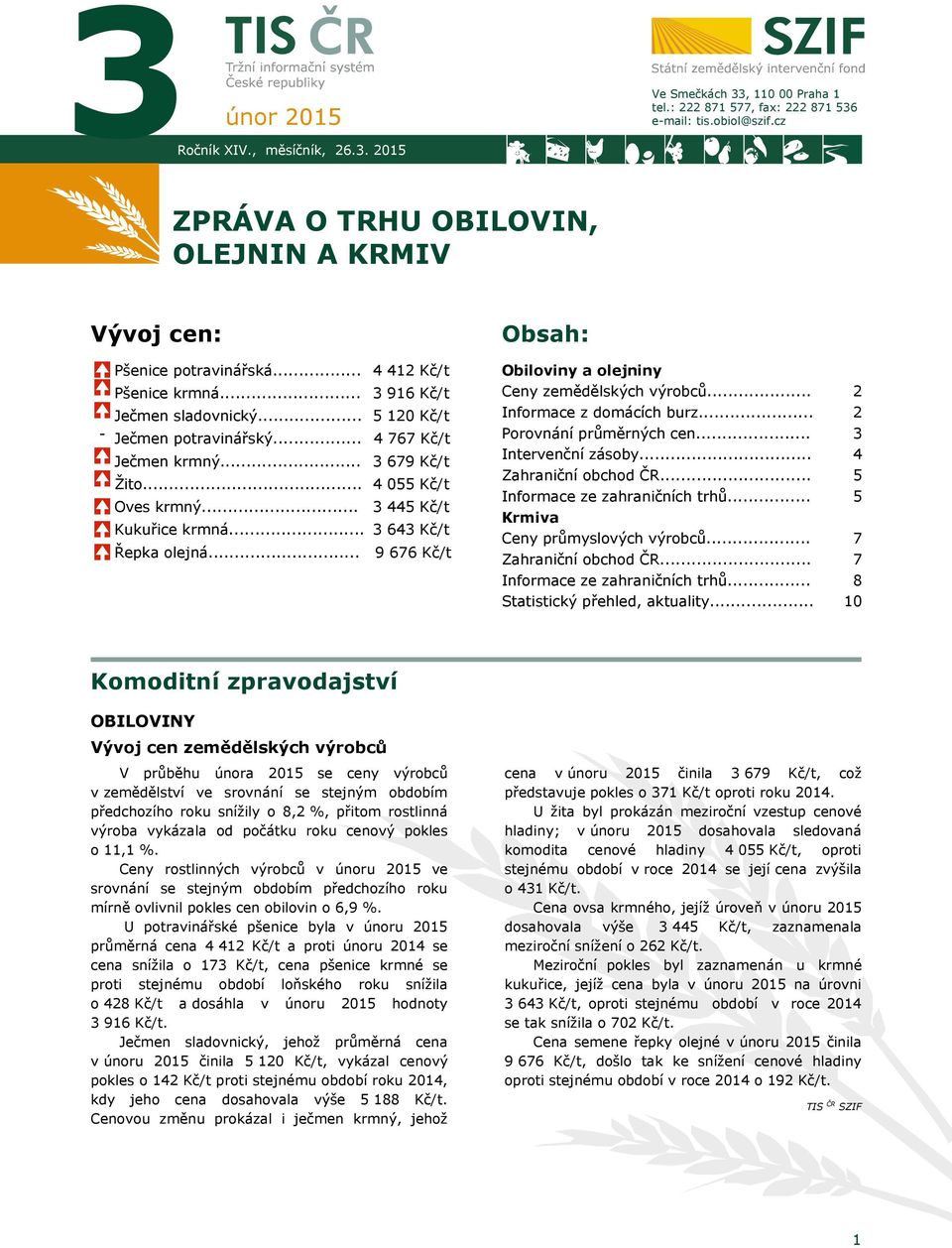 .. Ječmen potravinářský... Ječmen krmný... Žito... Oves krmný... Kukuřice krmná... Řepka olejná... 5 120 Kč/t 4 767 Kč/t 3 679 Kč/t 4 055 Kč/t 3 445 Kč/t 3 643 Kč/t 9 676 Kč/t Informace z domácích burz.