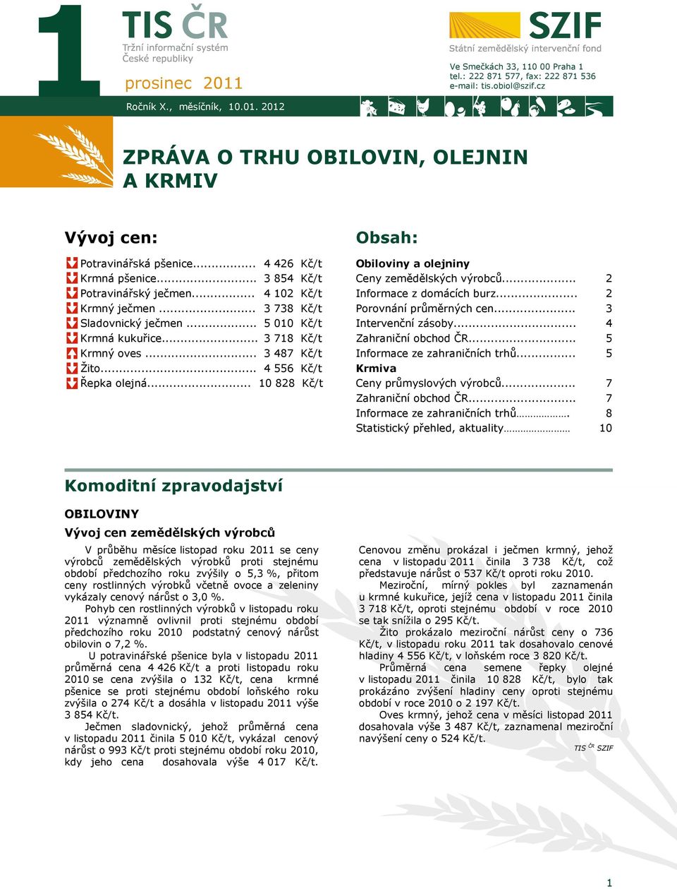 .. 4 556 Kč/t Řepka olejná... 10 828 Kč/t Obsah: Obiloviny a olejniny Ceny zemědělských výrobců... Informace z domácích burz... Porovnání průměrných cen... Intervenční zásoby... Zahraniční obchod ČR.