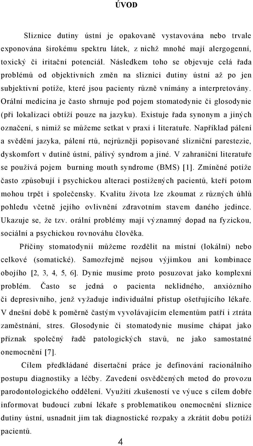 Orální medicína je často shrnuje pod pojem stomatodynie či glosodynie (při lokalizaci obtíží pouze na jazyku). Existuje řada synonym a jiných označení, s nimiž se můžeme setkat v praxi i literatuře.