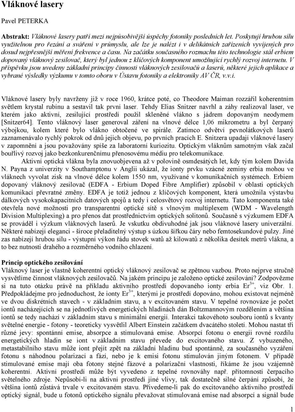 Na začátku současného rozmachu této technologie stál erbiem dopovaný vláknový zesilovač, který byl jednou z klíčových komponent umožňující rychlý rozvoj internetu.