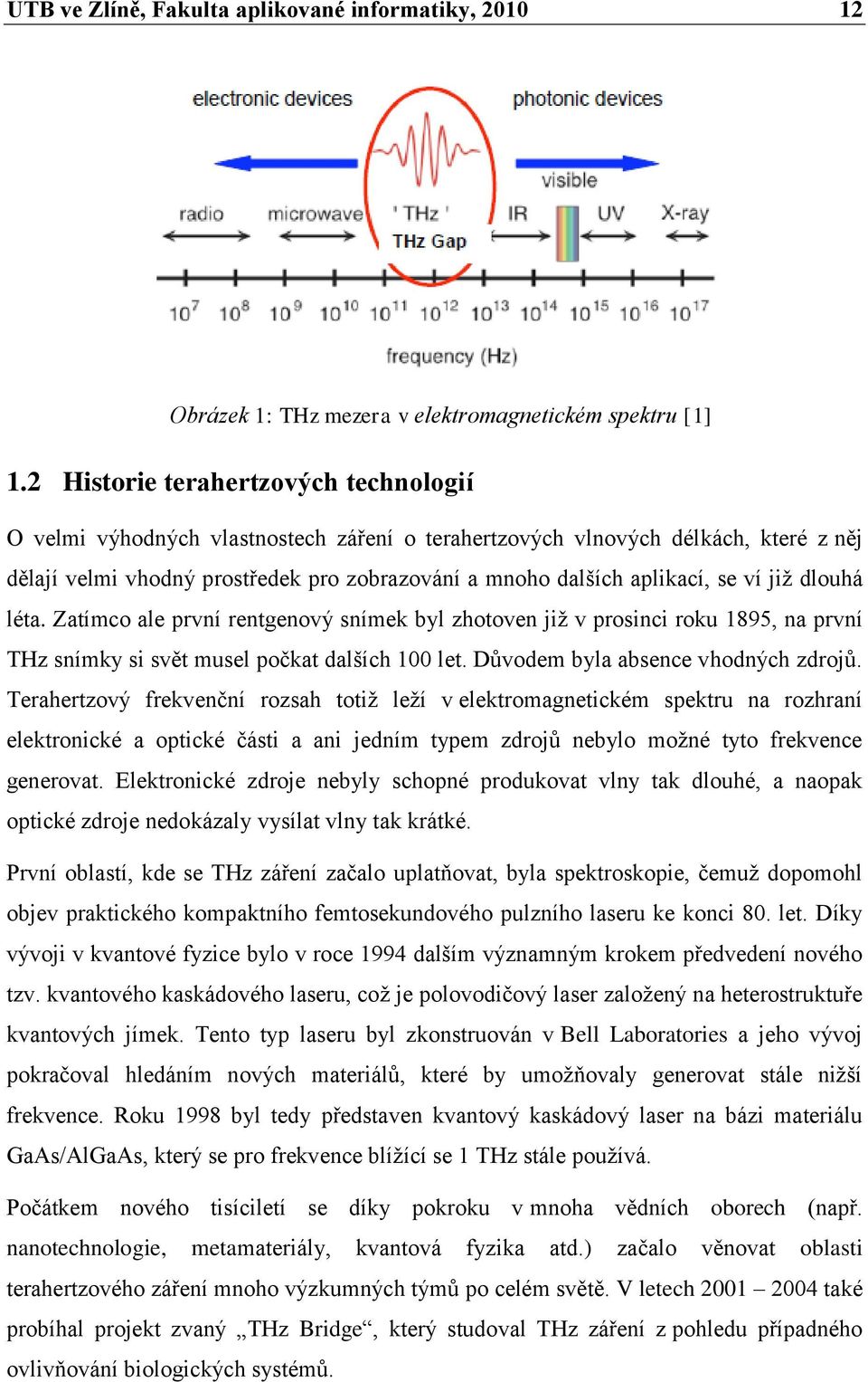 ví jiţ dlouhá léta. Zatímco ale první rentgenový snímek byl zhotoven jiţ v prosinci roku 1895, na první THz snímky si svět musel počkat dalších 100 let. Důvodem byla absence vhodných zdrojů.