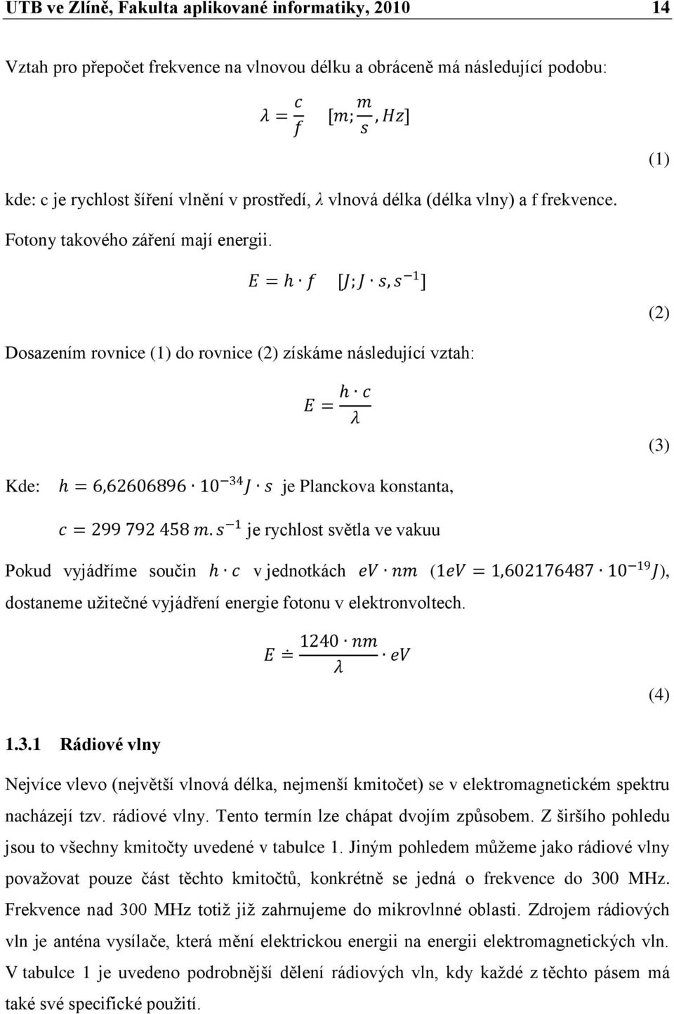 E = h f [J; J s, s 1 ] (2) Dosazením rovnice (1) do rovnice (2) získáme následující vztah: E = h c λ (3) Kde: h = 6,62606896 10 34 J s je Planckova konstanta, c = 299 792 458 m.