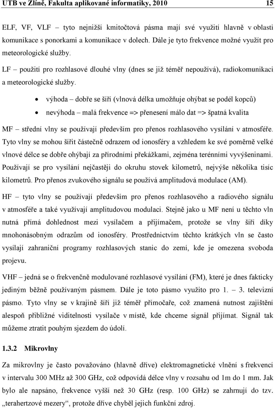 výhoda dobře se šíří (vlnová délka umoţňuje ohýbat se podél kopců) nevýhoda malá frekvence => přenesení málo dat => špatná kvalita MF střední vlny se pouţívají především pro přenos rozhlasového